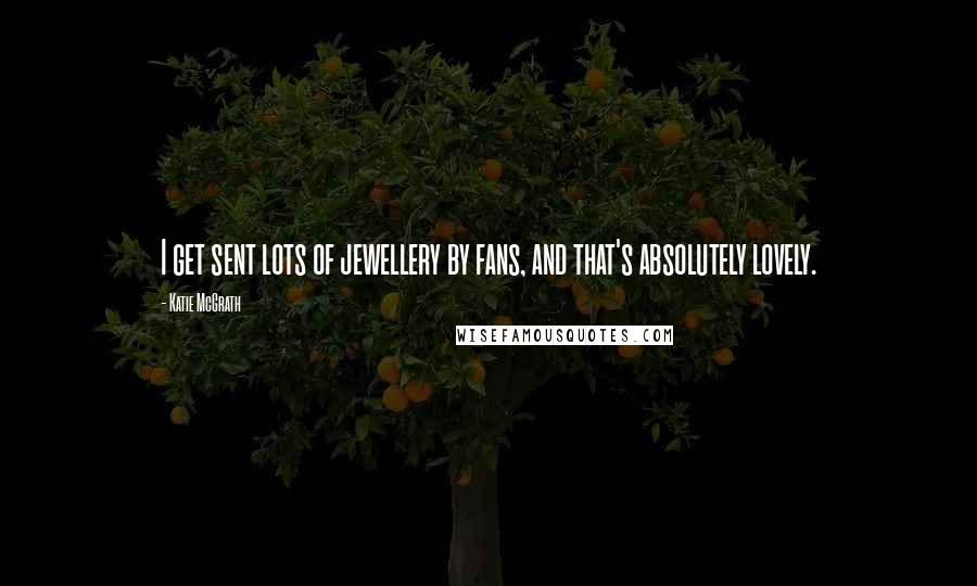 Katie McGrath Quotes: I get sent lots of jewellery by fans, and that's absolutely lovely.