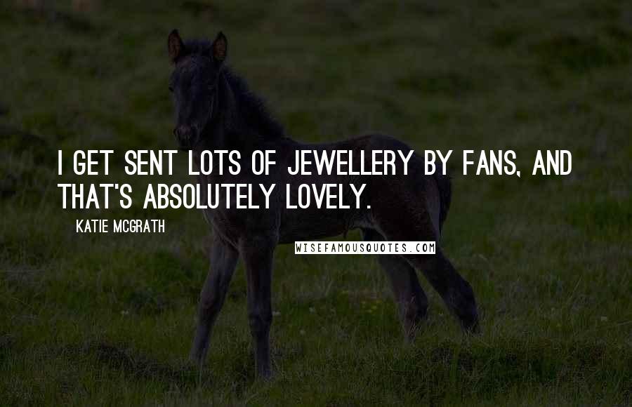 Katie McGrath Quotes: I get sent lots of jewellery by fans, and that's absolutely lovely.