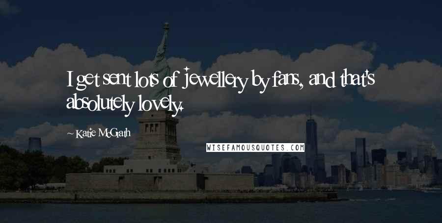 Katie McGrath Quotes: I get sent lots of jewellery by fans, and that's absolutely lovely.