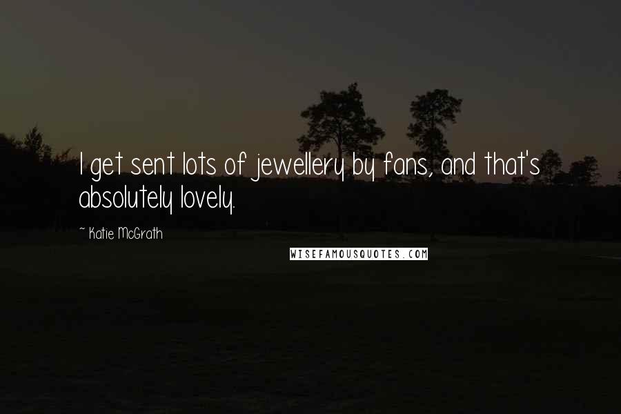 Katie McGrath Quotes: I get sent lots of jewellery by fans, and that's absolutely lovely.