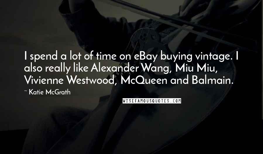 Katie McGrath Quotes: I spend a lot of time on eBay buying vintage. I also really like Alexander Wang, Miu Miu, Vivienne Westwood, McQueen and Balmain.