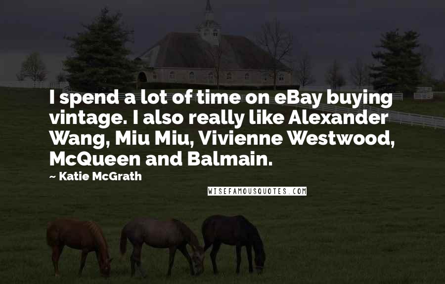 Katie McGrath Quotes: I spend a lot of time on eBay buying vintage. I also really like Alexander Wang, Miu Miu, Vivienne Westwood, McQueen and Balmain.