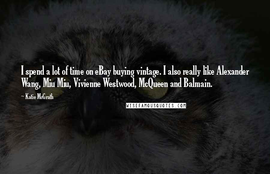 Katie McGrath Quotes: I spend a lot of time on eBay buying vintage. I also really like Alexander Wang, Miu Miu, Vivienne Westwood, McQueen and Balmain.