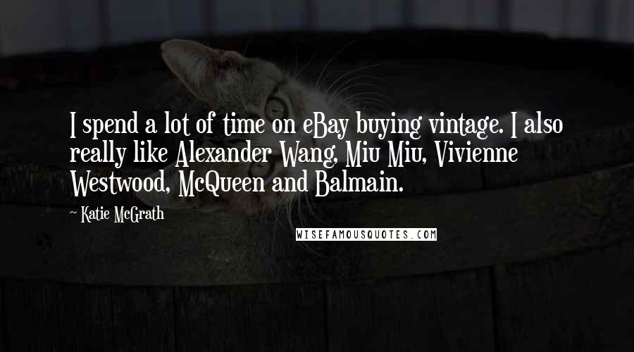 Katie McGrath Quotes: I spend a lot of time on eBay buying vintage. I also really like Alexander Wang, Miu Miu, Vivienne Westwood, McQueen and Balmain.