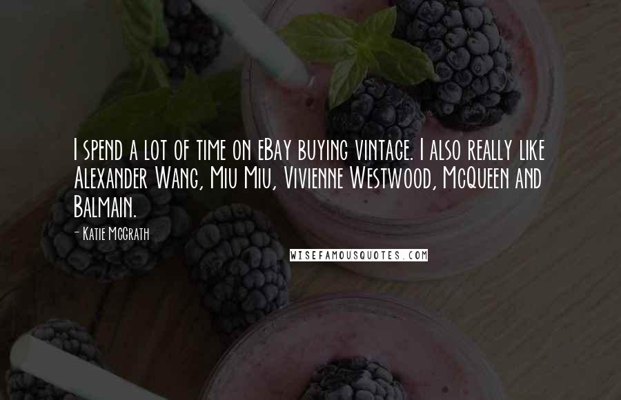 Katie McGrath Quotes: I spend a lot of time on eBay buying vintage. I also really like Alexander Wang, Miu Miu, Vivienne Westwood, McQueen and Balmain.