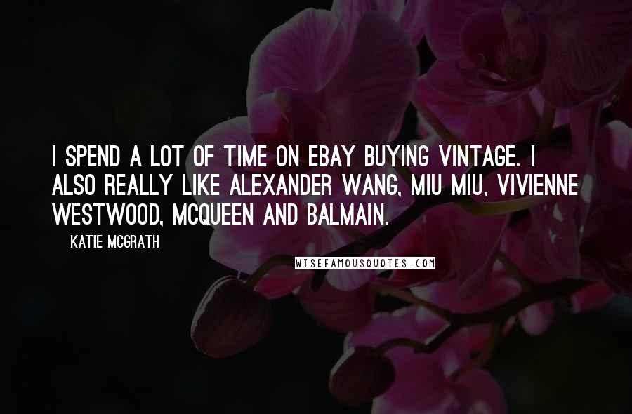 Katie McGrath Quotes: I spend a lot of time on eBay buying vintage. I also really like Alexander Wang, Miu Miu, Vivienne Westwood, McQueen and Balmain.