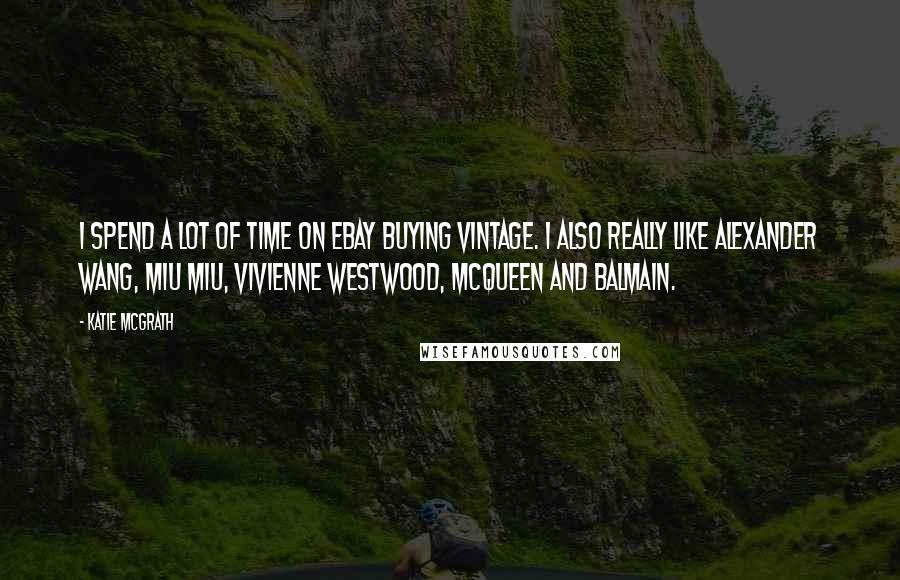 Katie McGrath Quotes: I spend a lot of time on eBay buying vintage. I also really like Alexander Wang, Miu Miu, Vivienne Westwood, McQueen and Balmain.