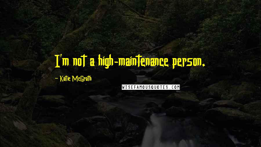 Katie McGrath Quotes: I'm not a high-maintenance person.