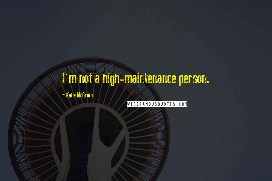 Katie McGrath Quotes: I'm not a high-maintenance person.