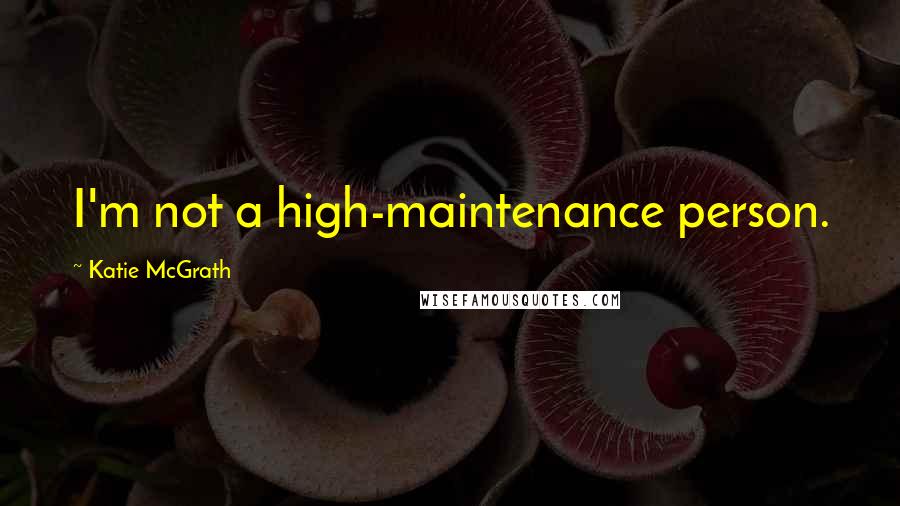 Katie McGrath Quotes: I'm not a high-maintenance person.