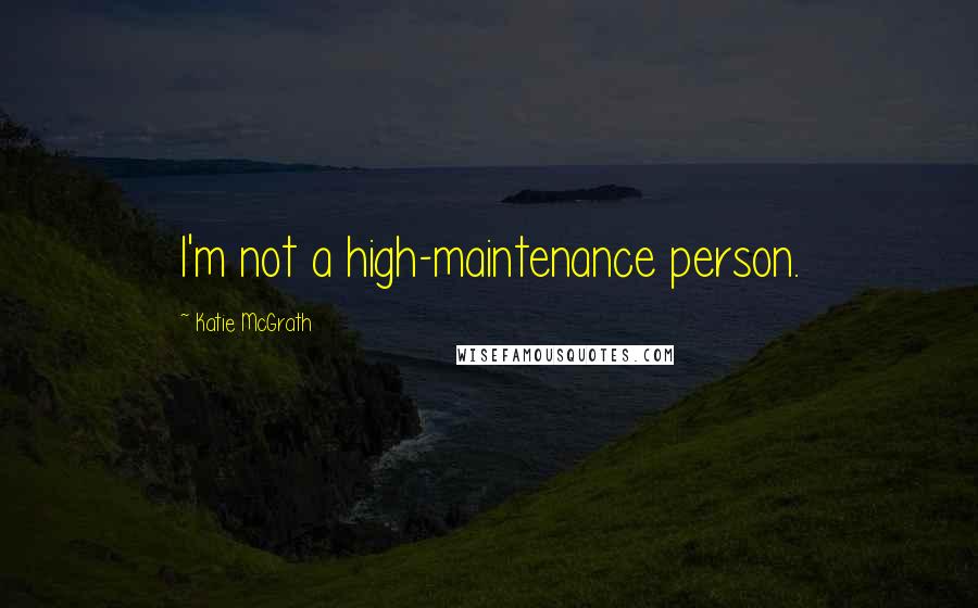 Katie McGrath Quotes: I'm not a high-maintenance person.