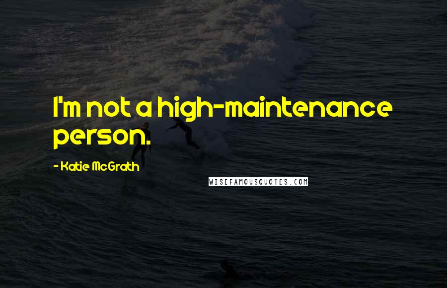 Katie McGrath Quotes: I'm not a high-maintenance person.