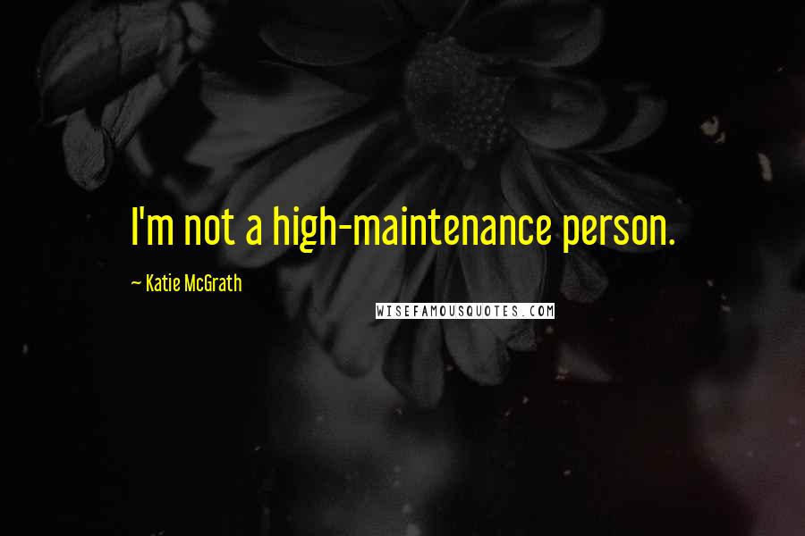 Katie McGrath Quotes: I'm not a high-maintenance person.