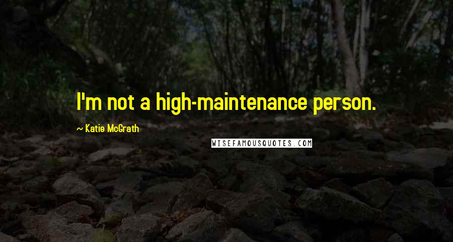 Katie McGrath Quotes: I'm not a high-maintenance person.