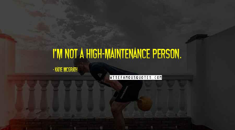 Katie McGrath Quotes: I'm not a high-maintenance person.