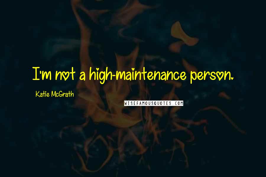 Katie McGrath Quotes: I'm not a high-maintenance person.