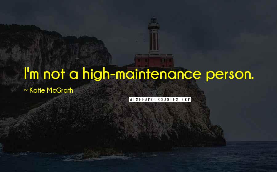 Katie McGrath Quotes: I'm not a high-maintenance person.