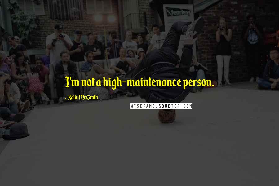 Katie McGrath Quotes: I'm not a high-maintenance person.