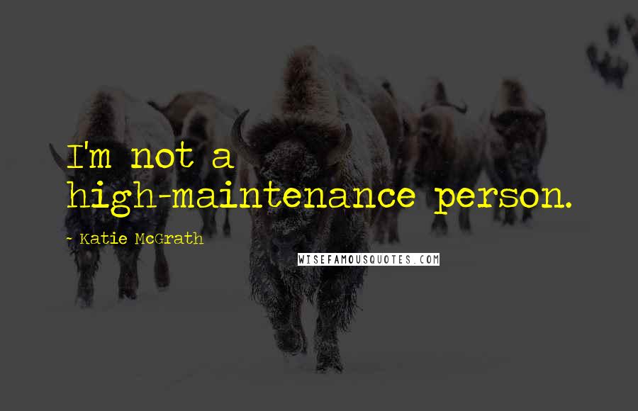 Katie McGrath Quotes: I'm not a high-maintenance person.