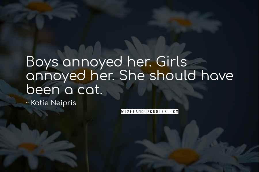 Katie Neipris Quotes: Boys annoyed her. Girls annoyed her. She should have been a cat.