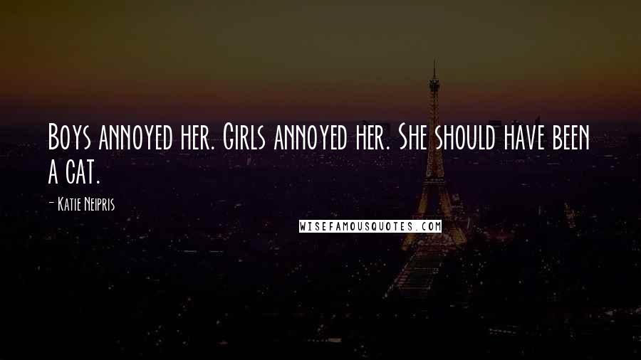 Katie Neipris Quotes: Boys annoyed her. Girls annoyed her. She should have been a cat.