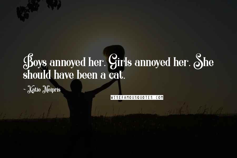 Katie Neipris Quotes: Boys annoyed her. Girls annoyed her. She should have been a cat.