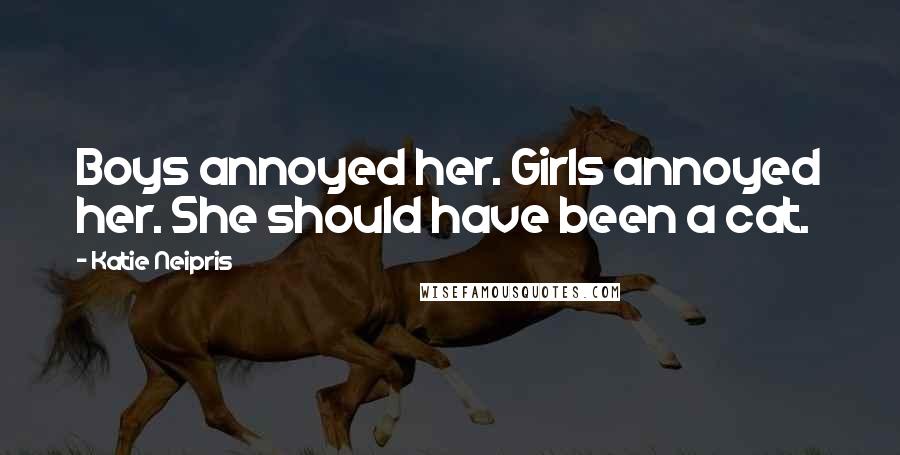 Katie Neipris Quotes: Boys annoyed her. Girls annoyed her. She should have been a cat.