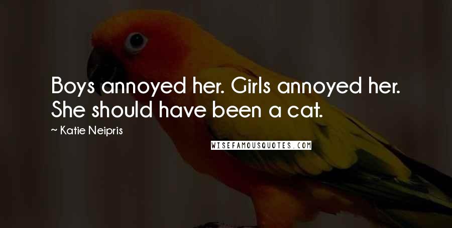 Katie Neipris Quotes: Boys annoyed her. Girls annoyed her. She should have been a cat.