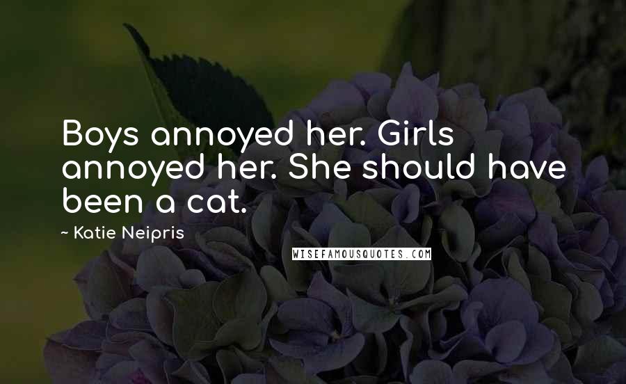 Katie Neipris Quotes: Boys annoyed her. Girls annoyed her. She should have been a cat.