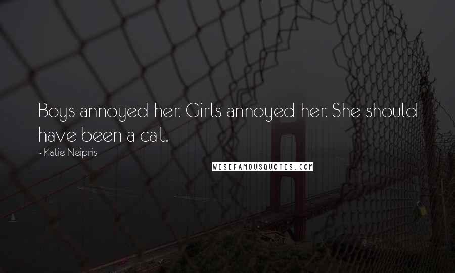 Katie Neipris Quotes: Boys annoyed her. Girls annoyed her. She should have been a cat.