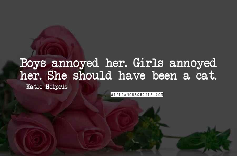 Katie Neipris Quotes: Boys annoyed her. Girls annoyed her. She should have been a cat.