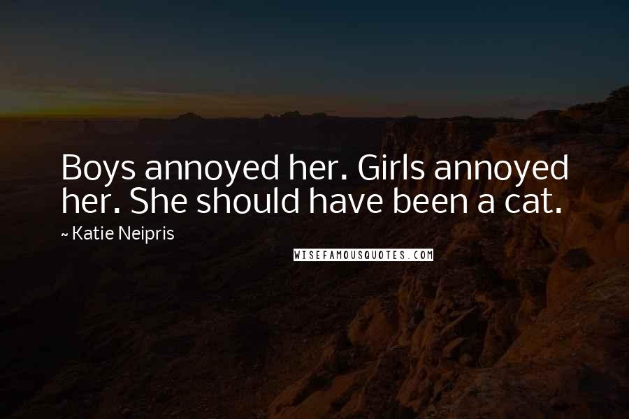 Katie Neipris Quotes: Boys annoyed her. Girls annoyed her. She should have been a cat.