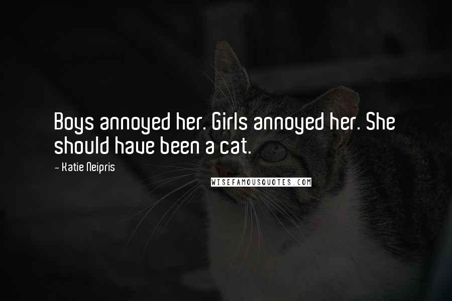 Katie Neipris Quotes: Boys annoyed her. Girls annoyed her. She should have been a cat.