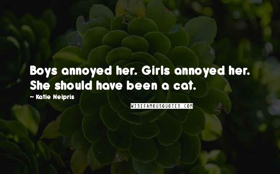 Katie Neipris Quotes: Boys annoyed her. Girls annoyed her. She should have been a cat.