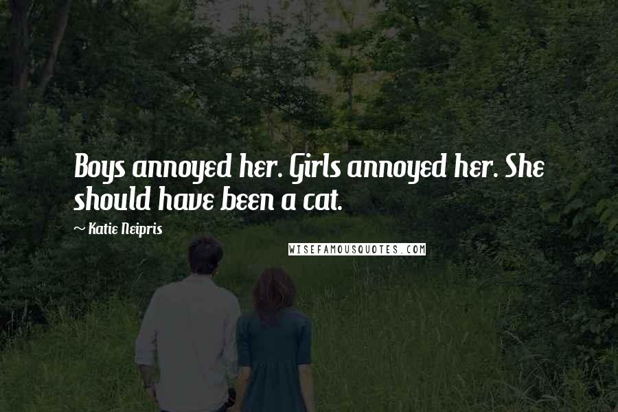Katie Neipris Quotes: Boys annoyed her. Girls annoyed her. She should have been a cat.