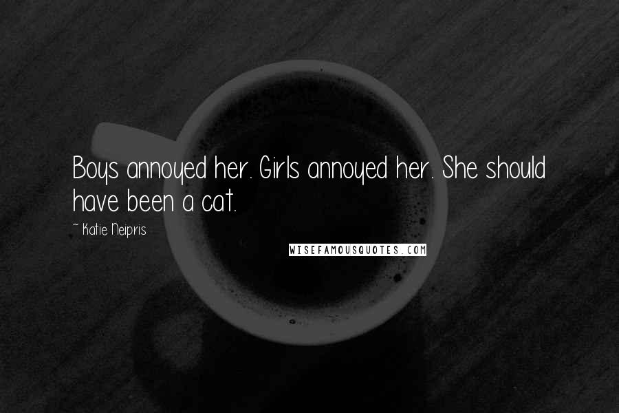 Katie Neipris Quotes: Boys annoyed her. Girls annoyed her. She should have been a cat.