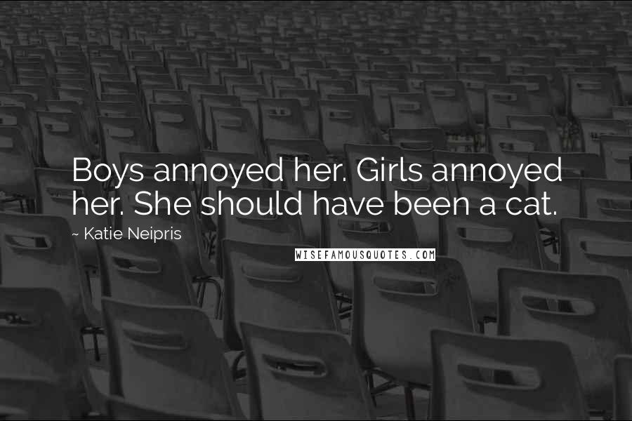 Katie Neipris Quotes: Boys annoyed her. Girls annoyed her. She should have been a cat.