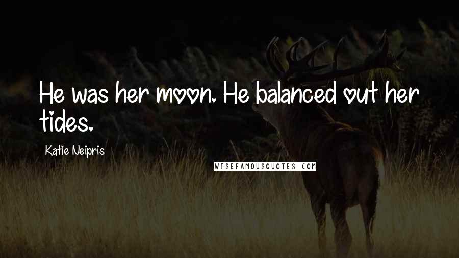 Katie Neipris Quotes: He was her moon. He balanced out her tides.