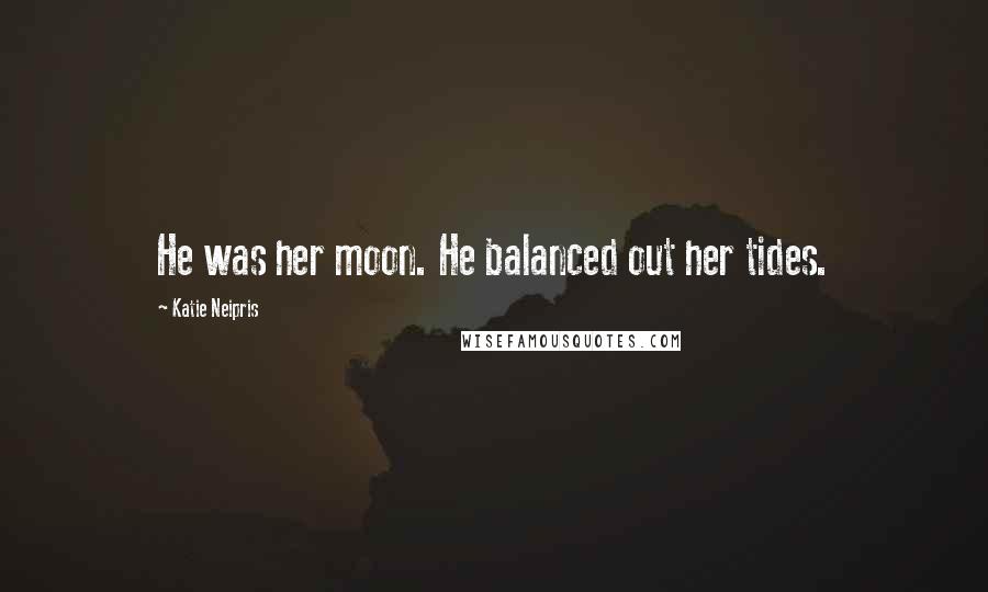 Katie Neipris Quotes: He was her moon. He balanced out her tides.