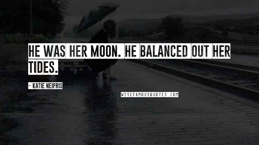 Katie Neipris Quotes: He was her moon. He balanced out her tides.
