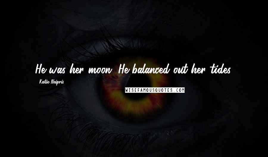 Katie Neipris Quotes: He was her moon. He balanced out her tides.