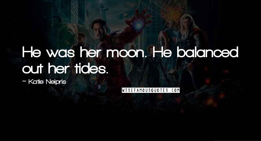 Katie Neipris Quotes: He was her moon. He balanced out her tides.