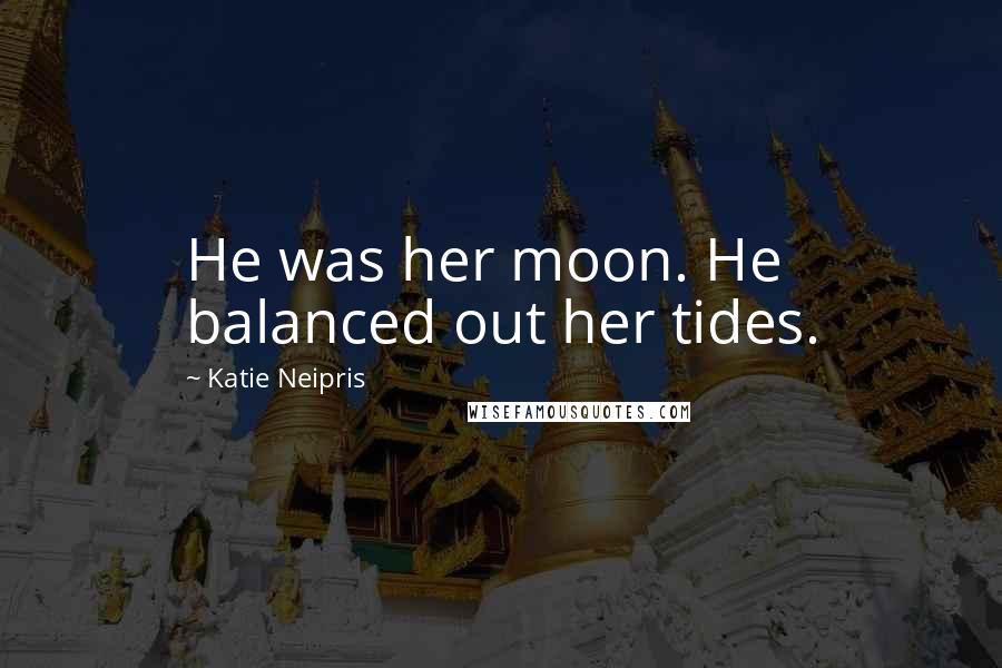 Katie Neipris Quotes: He was her moon. He balanced out her tides.
