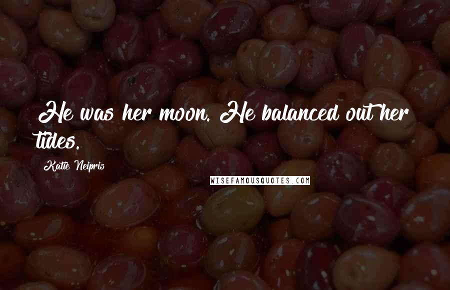 Katie Neipris Quotes: He was her moon. He balanced out her tides.