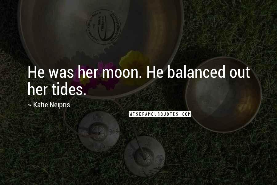 Katie Neipris Quotes: He was her moon. He balanced out her tides.