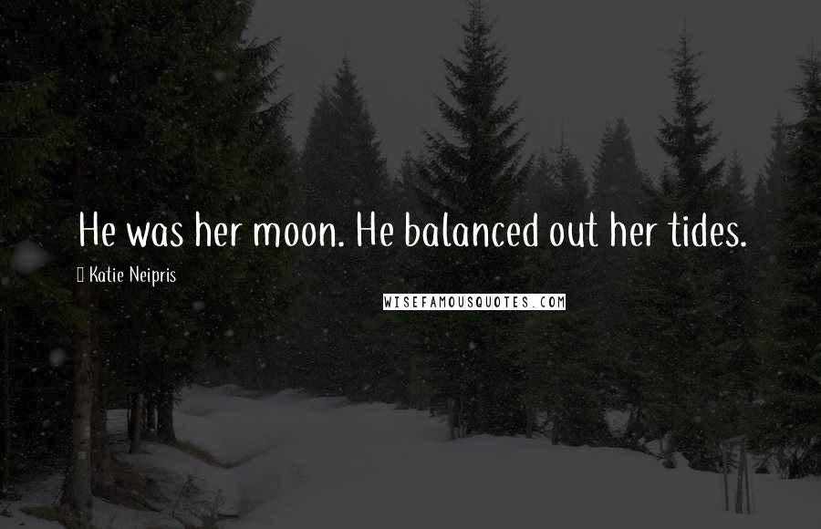 Katie Neipris Quotes: He was her moon. He balanced out her tides.