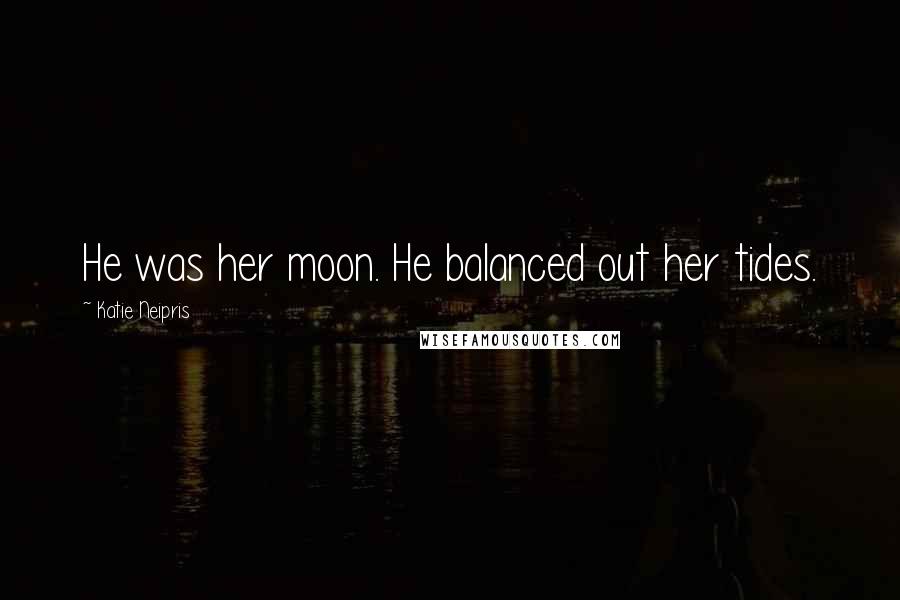 Katie Neipris Quotes: He was her moon. He balanced out her tides.