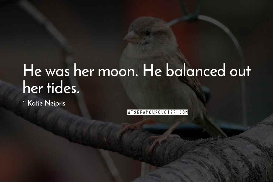 Katie Neipris Quotes: He was her moon. He balanced out her tides.