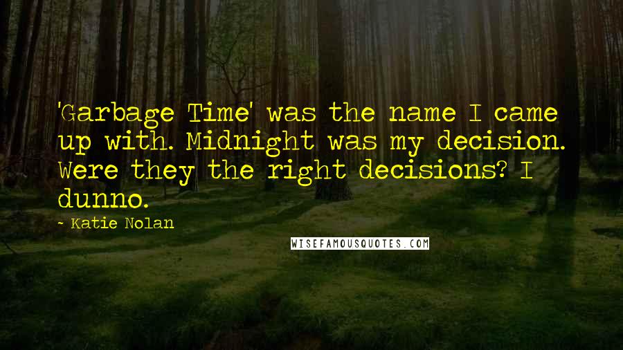 Katie Nolan Quotes: 'Garbage Time' was the name I came up with. Midnight was my decision. Were they the right decisions? I dunno.