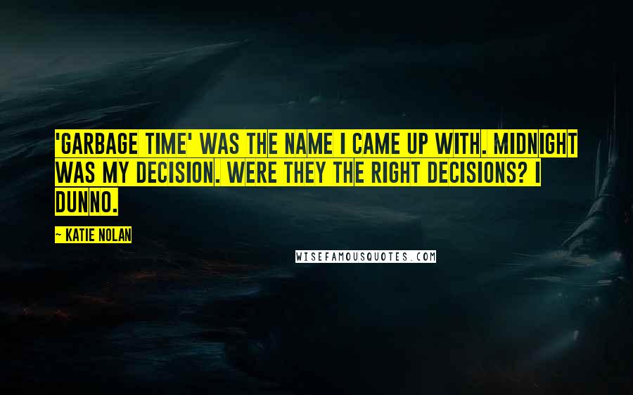 Katie Nolan Quotes: 'Garbage Time' was the name I came up with. Midnight was my decision. Were they the right decisions? I dunno.